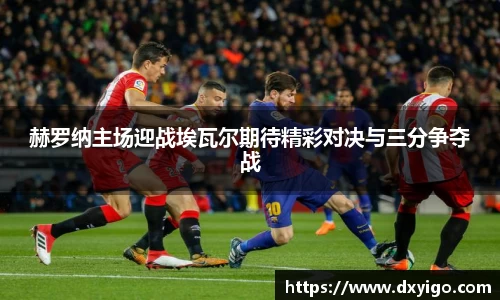 赫罗纳主场迎战埃瓦尔期待精彩对决与三分争夺战