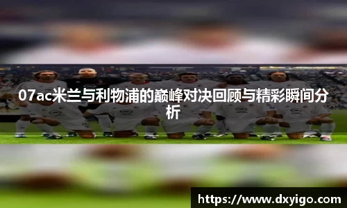 07ac米兰与利物浦的巅峰对决回顾与精彩瞬间分析