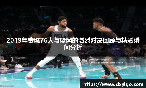 2019年费城76人与篮网的激烈对决回顾与精彩瞬间分析