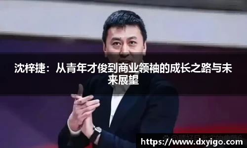 沈梓捷：从青年才俊到商业领袖的成长之路与未来展望