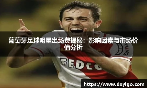 葡萄牙足球明星出场费揭秘：影响因素与市场价值分析