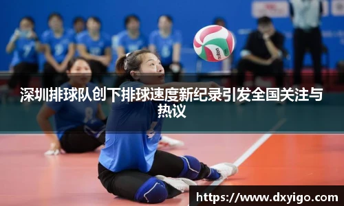 深圳排球队创下排球速度新纪录引发全国关注与热议